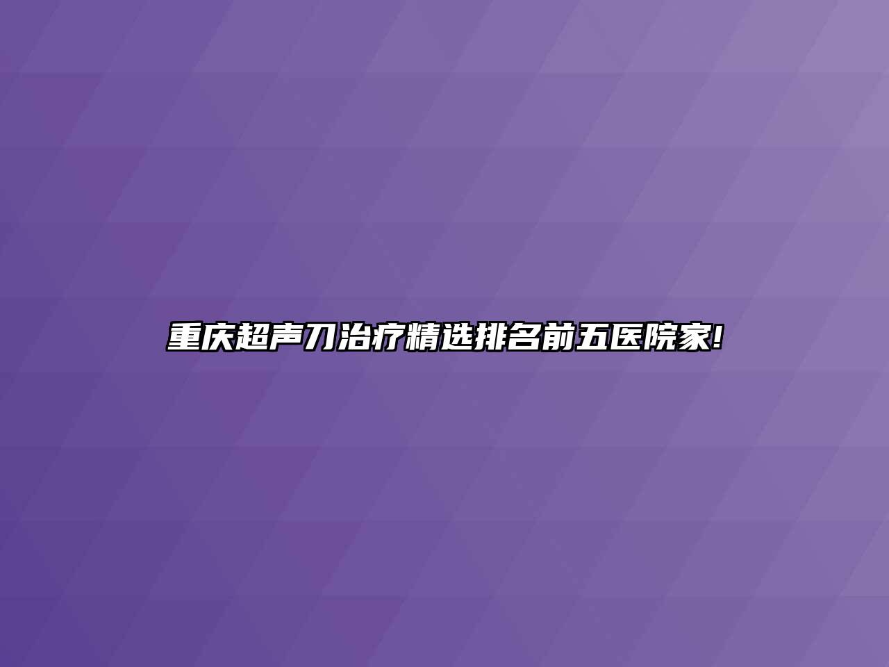 重庆超声刀治疗精选排名前五医院家!