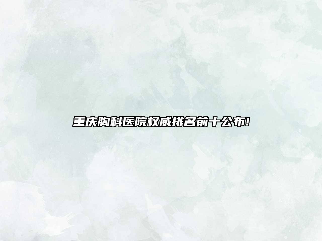 重庆胸科医院权威排名前十公布!