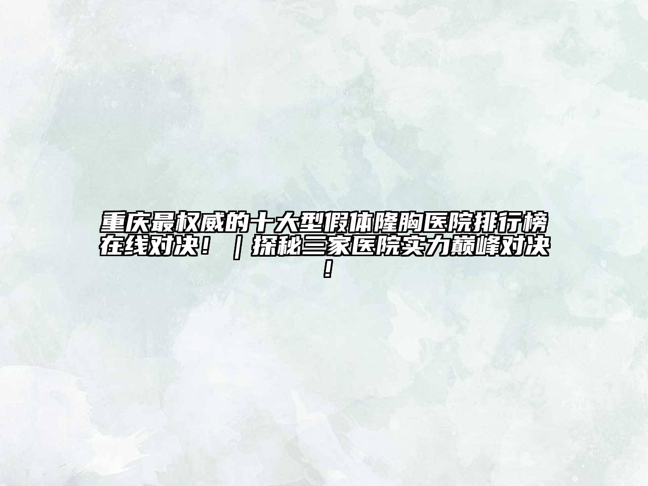 重庆最权威的十大型假体隆胸医院排行榜在线对决！｜探秘三家医院实力巅峰对决！