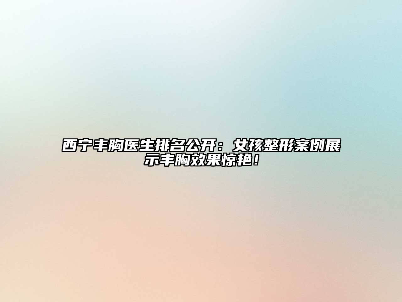 西宁丰胸医生排名公开：女孩整形案例展示丰胸效果惊艳！
