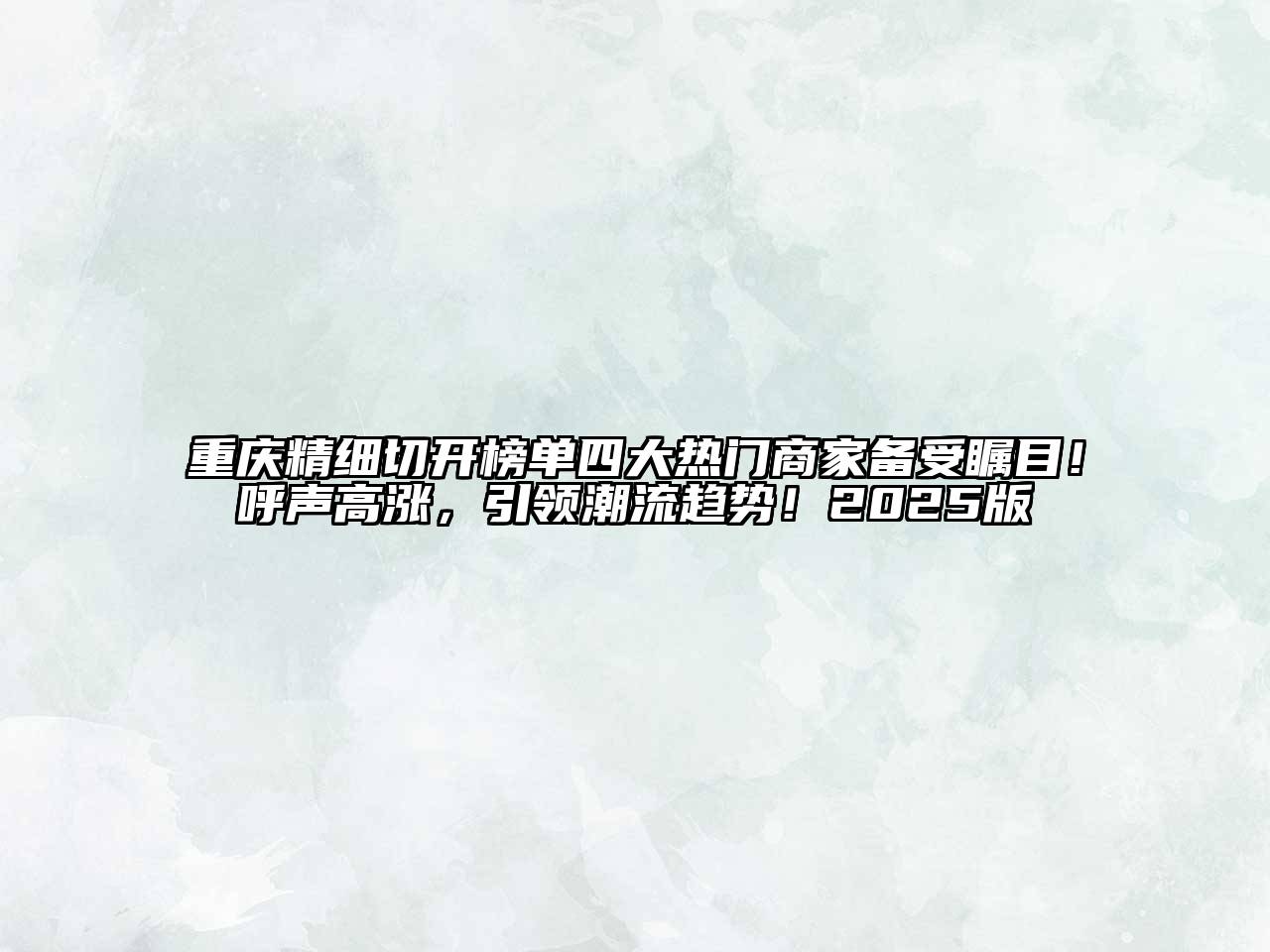 重庆精细切开榜单四大热门商家备受瞩目！呼声高涨，引领潮流趋势！2025版