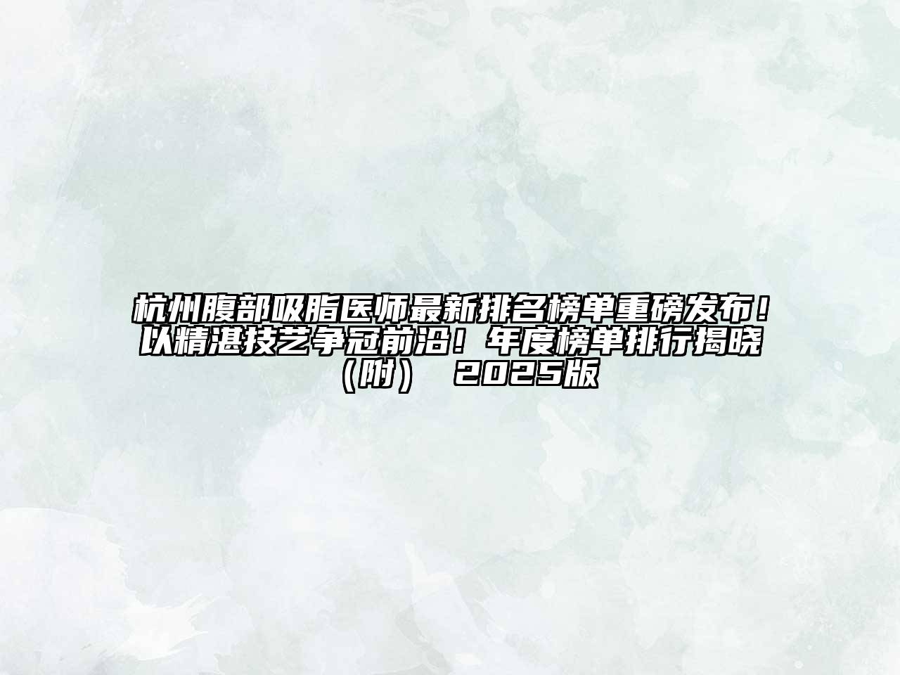 杭州腹部吸脂医师最新排名榜单重磅发布！以精湛技艺争冠前沿！年度榜单排行揭晓（附） 2025版