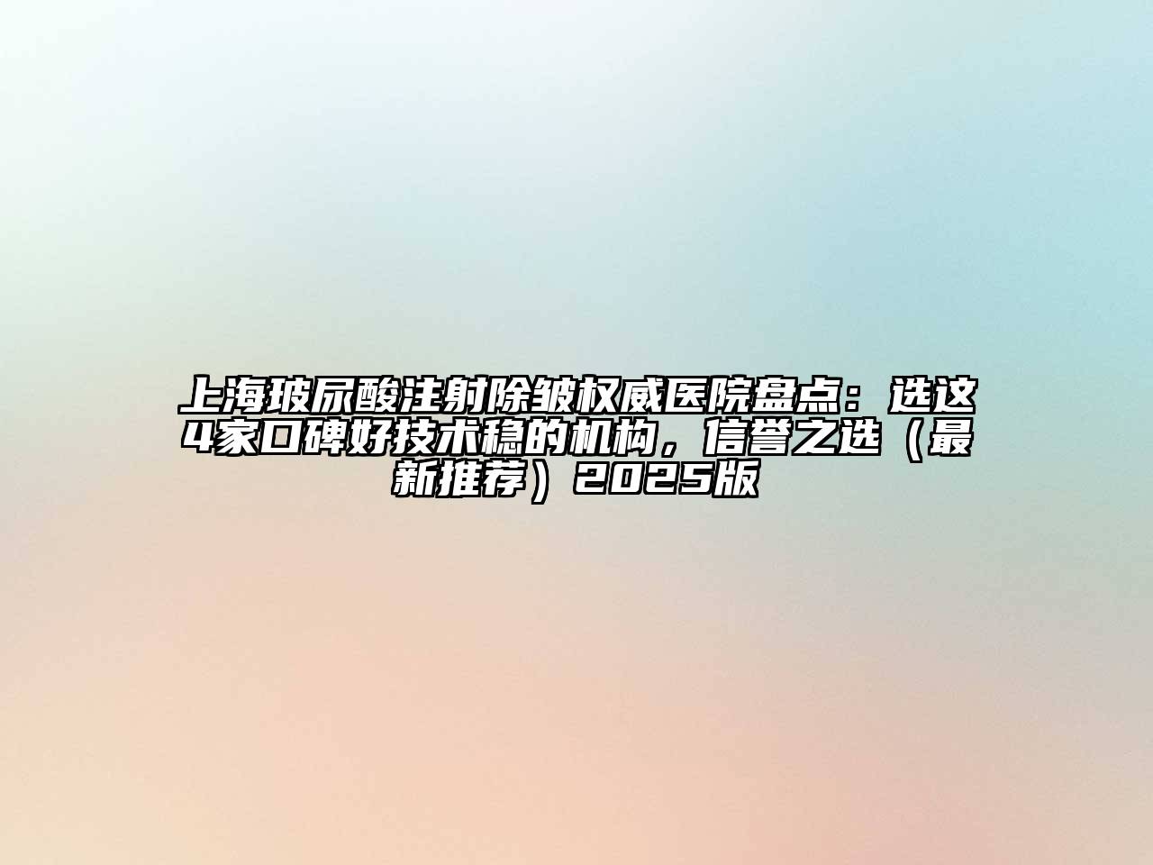 上海玻尿酸注射除皱权威医院盘点：选这4家口碑好技术稳的机构，信誉之选（最新推荐）2025版