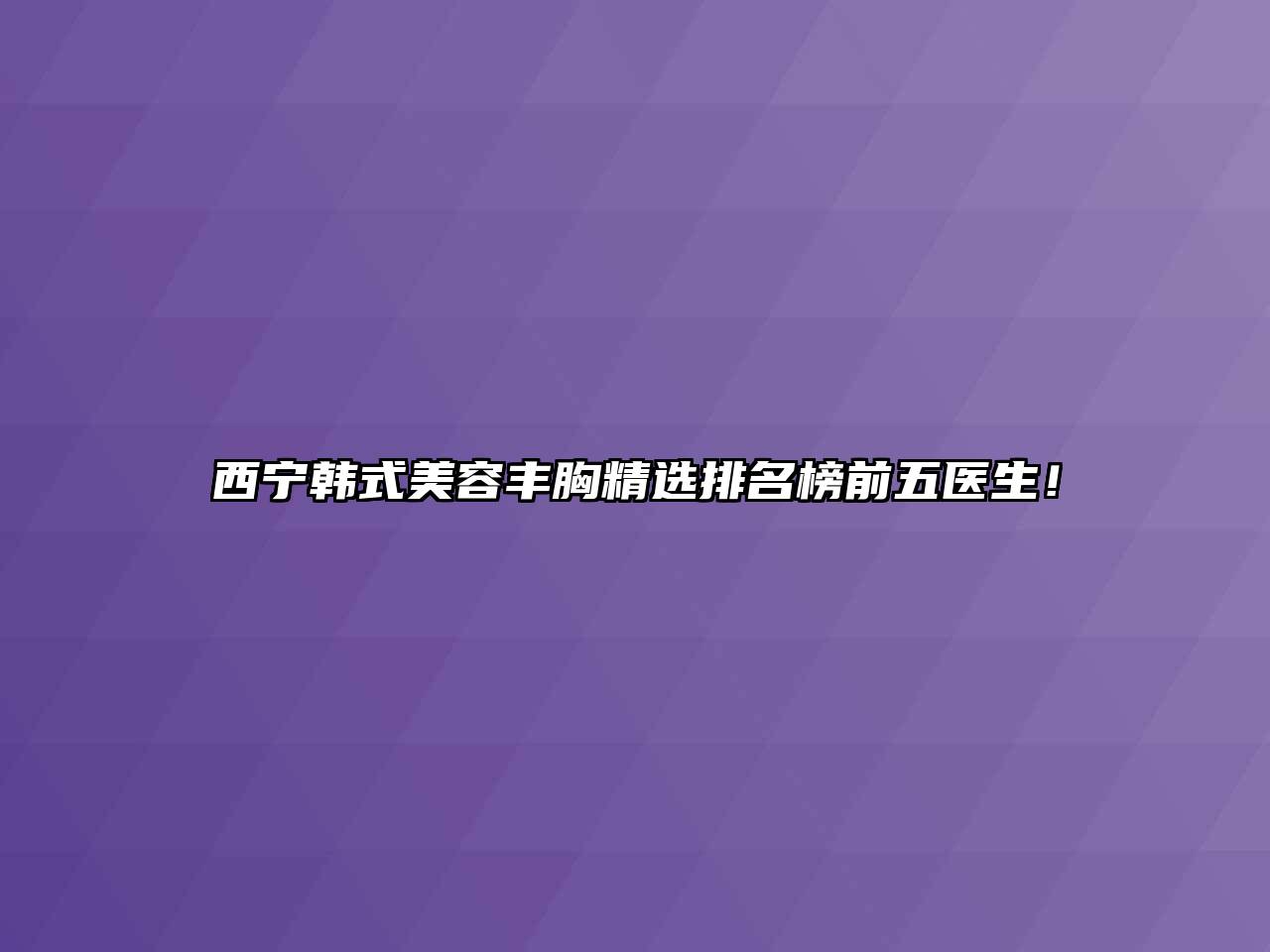 西宁韩式美容丰胸精选排名榜前五医生！