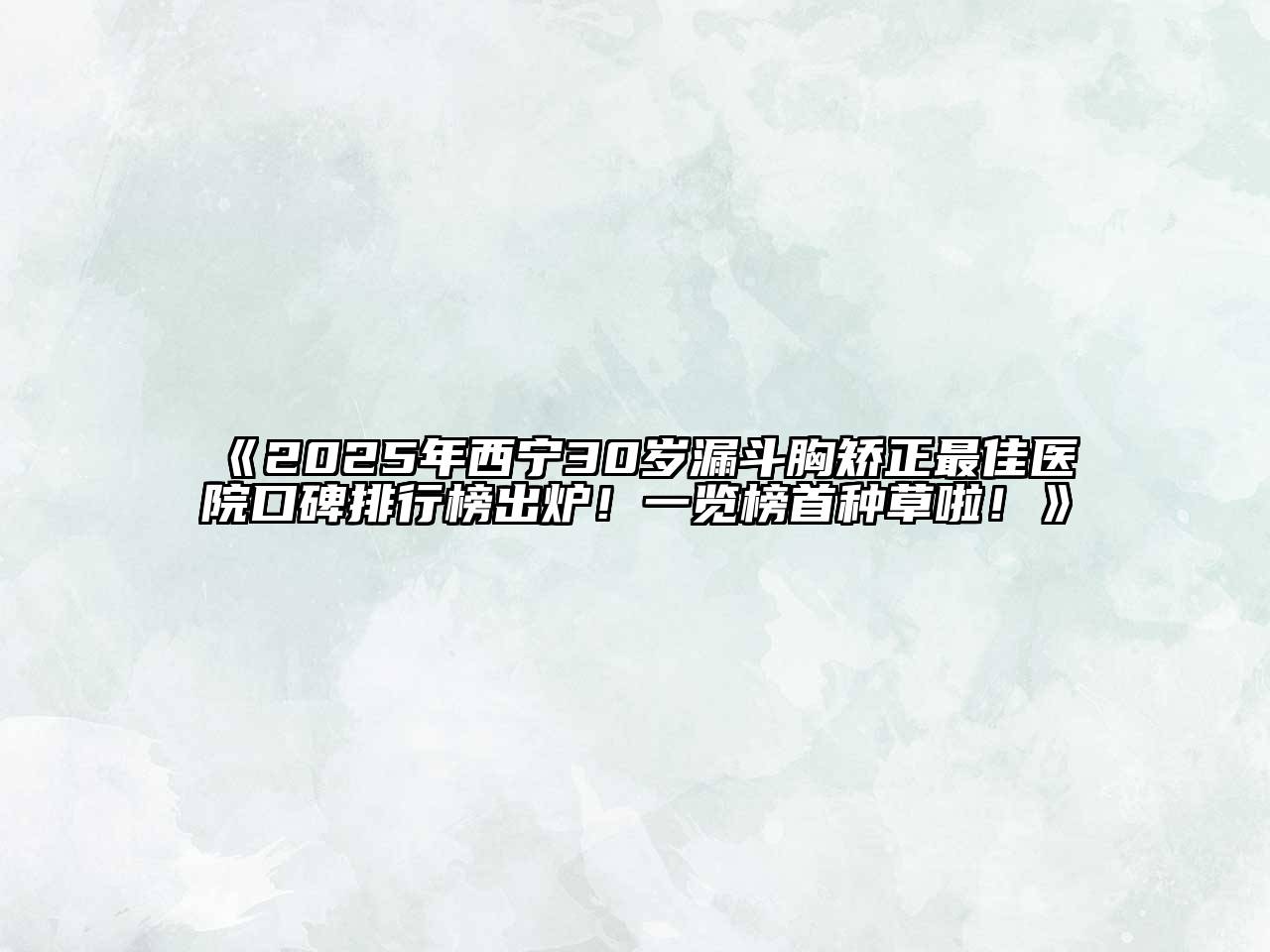 2025年西宁30岁漏斗胸矫正最佳医院口碑排行榜出炉！一览榜首种草啦！