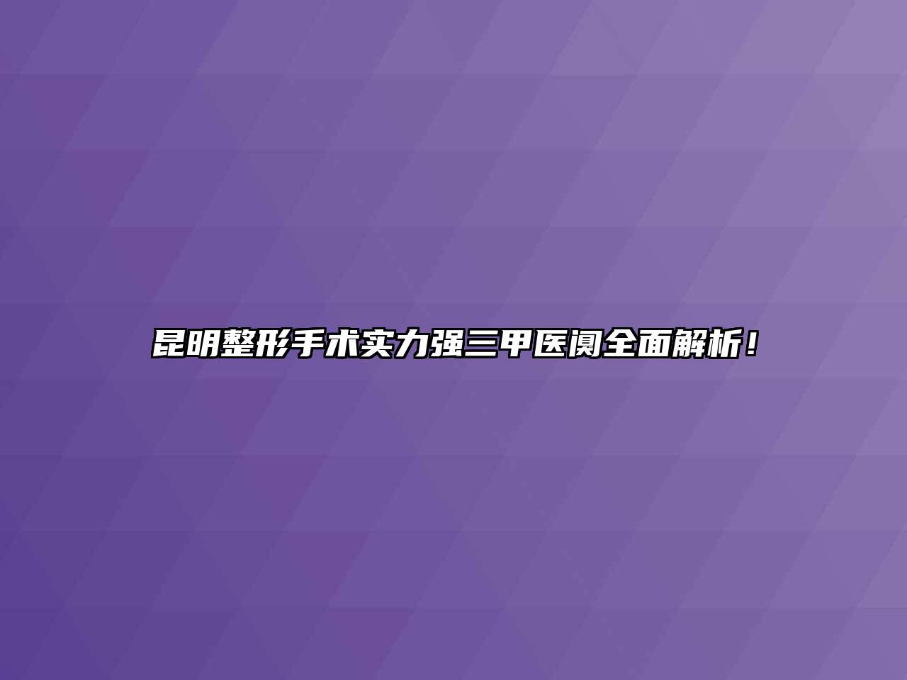 昆明整形手术实力强三甲医阒全面解析！