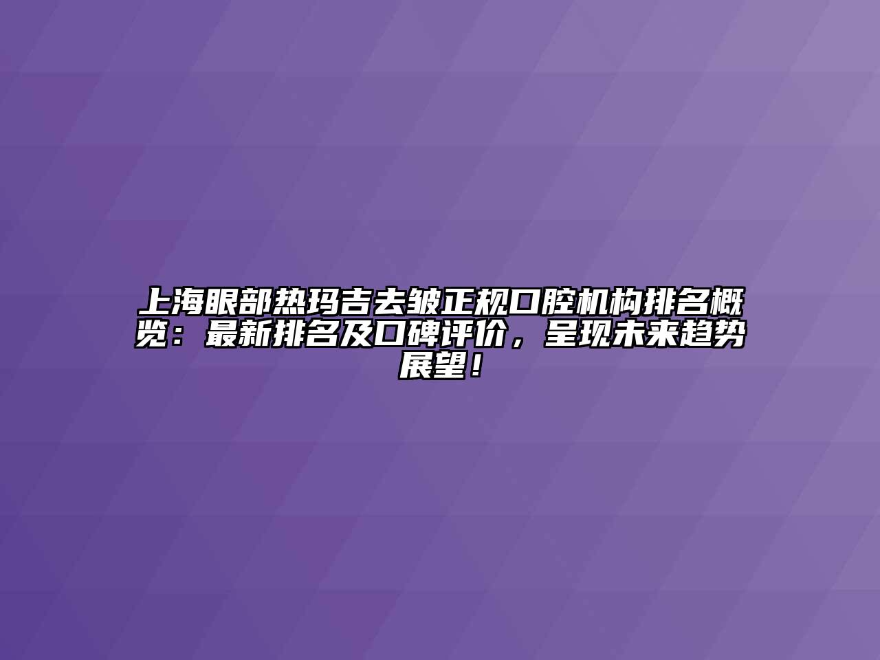 上海眼部热玛吉去皱正规口腔机构排名概览：最新排名及口碑评价，呈现未来趋势展望！