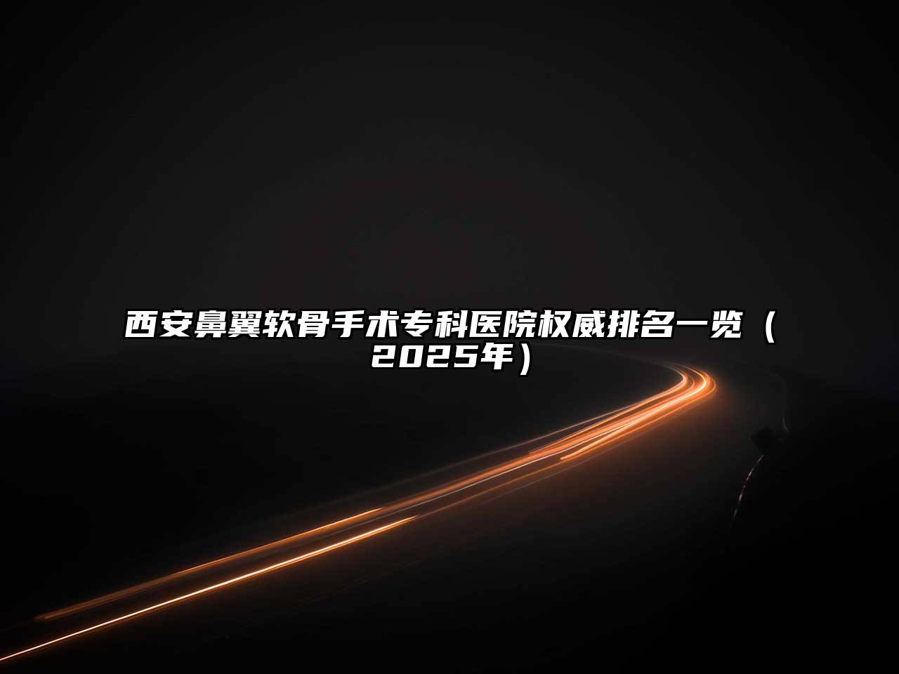 西安鼻翼软骨手术专科医院权威排名一览（2025年）
