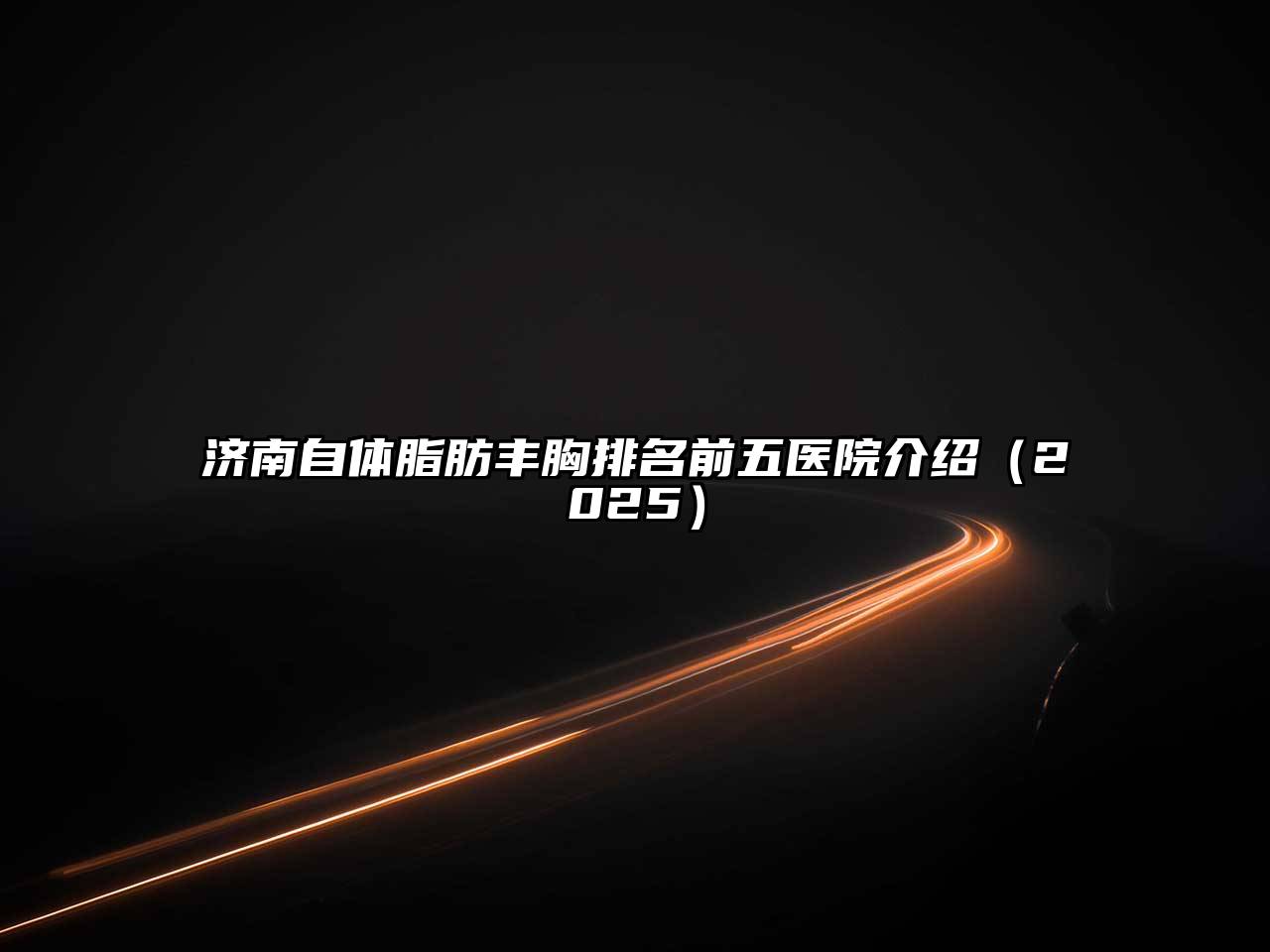 济南自体脂肪丰胸排名前五医院介绍2025年