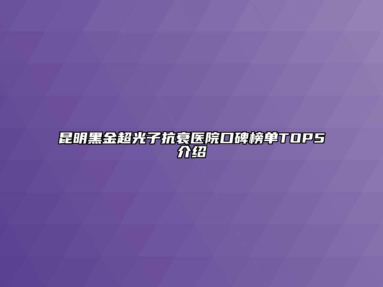 昆明黑金超光子抗衰医院口碑榜单TOP5介绍