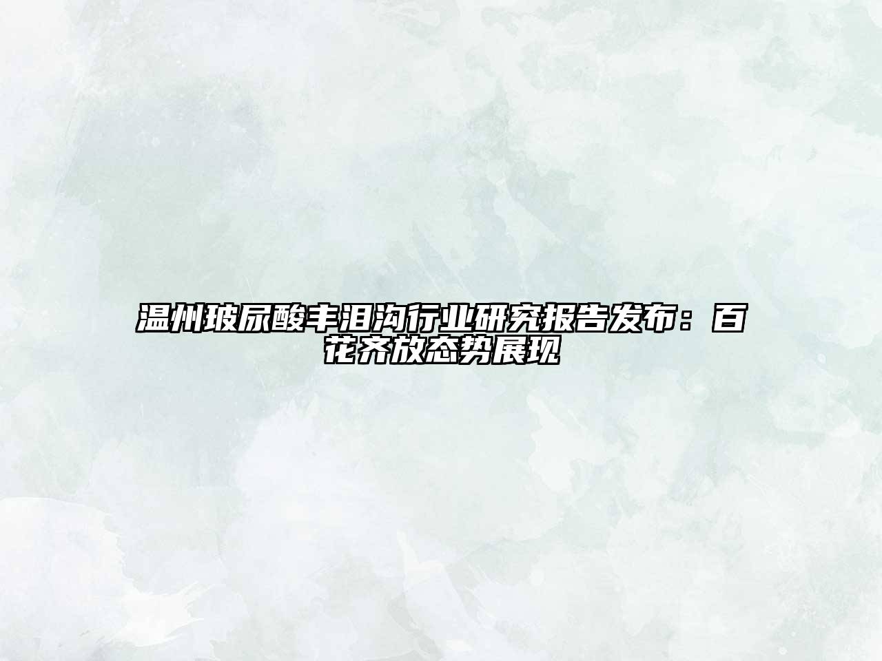 温州玻尿酸丰泪沟行业研究报告发布：百花齐放态势展现