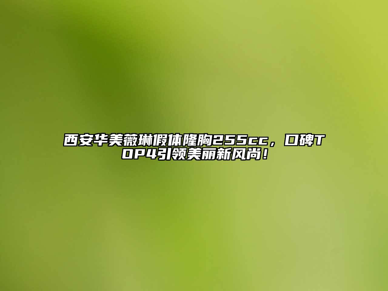 西安华美薇琳假体隆胸255cc，口碑TOP4引领美丽新风尚！