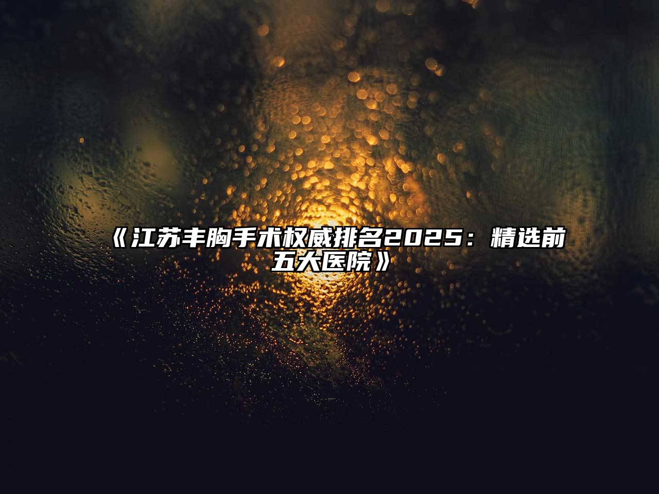 江苏丰胸手术权威排名2025：精选前五大医院