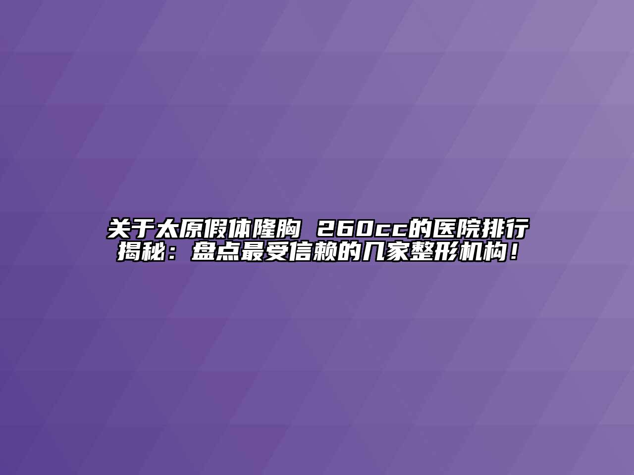 太原假体隆胸 260cc的医院排行揭秘：盘点最受信赖的几家整形机构！