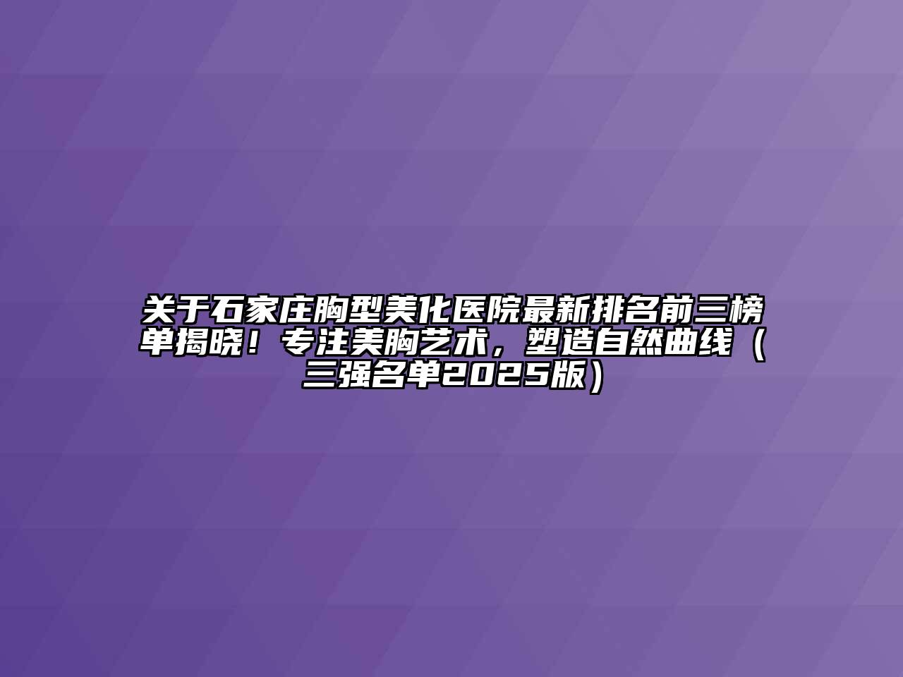 石家庄胸型美化医院最新排名前三榜单揭晓！专注美胸艺术，塑造自然曲线（三强名单2025版）