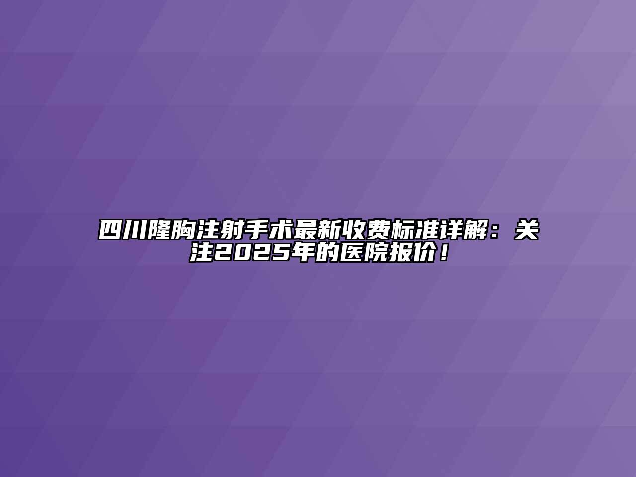 四川隆胸注射手术最新收费标准详解：关注2025年的医院报价！