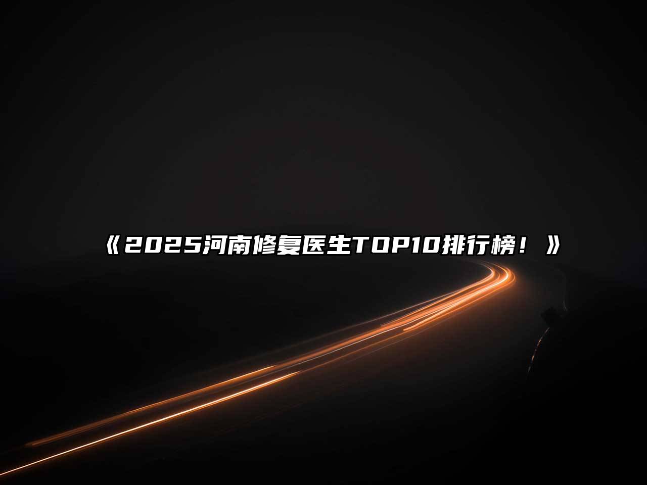 2025河南修复医生TOP10排行榜！