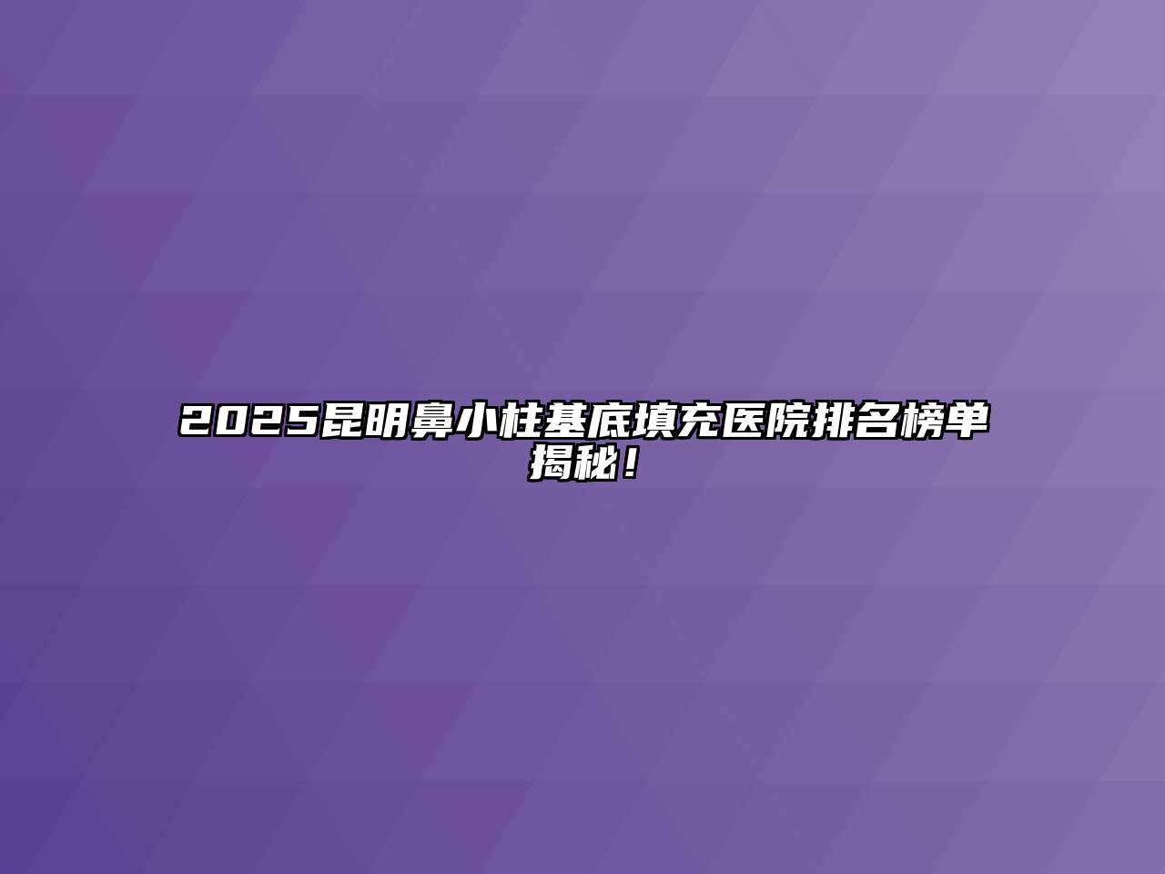 2025昆明鼻小柱基底填充医院排名榜单揭秘！