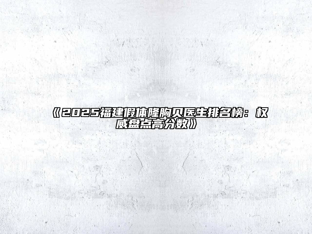 2025福建假体隆胸贝医生排名榜：权威盘点高分数