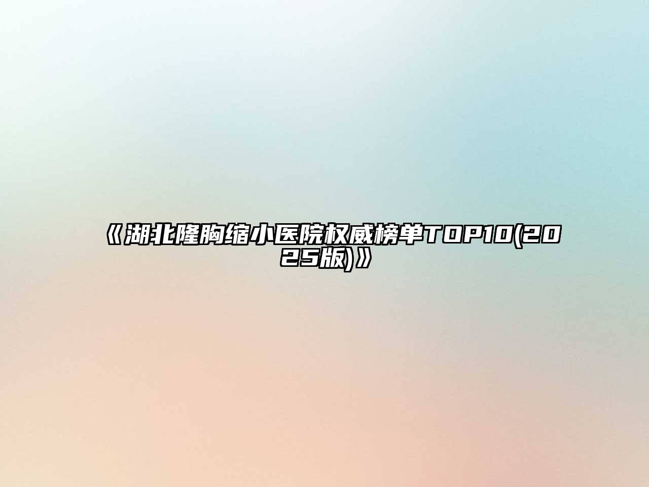 湖北隆胸缩小医院权威榜单TOP102025年