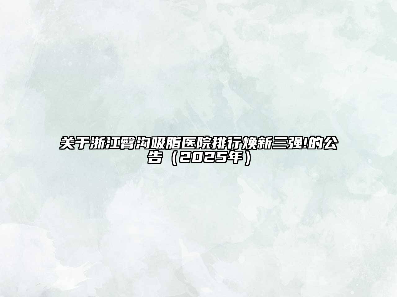 浙江臀沟吸脂医院排行焕新三强!的公告（2025年）