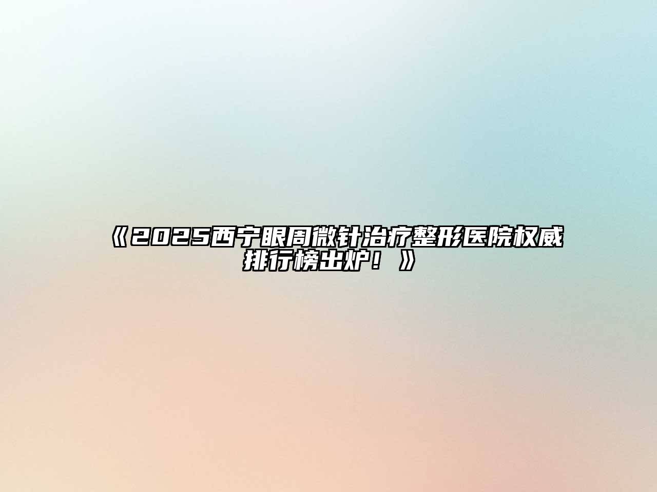 2025西宁眼周微针治疗整形医院权威排行榜出炉！
