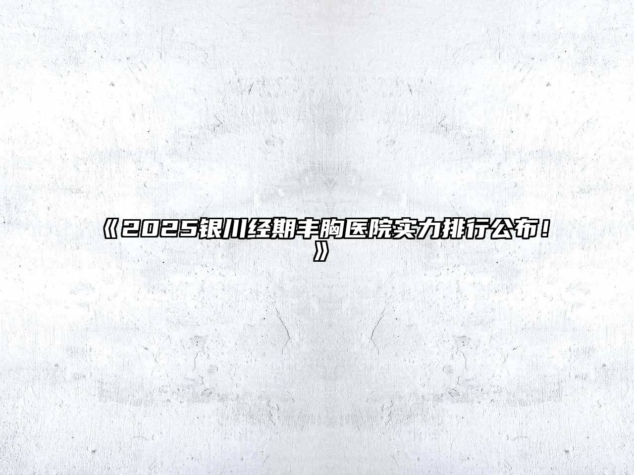 2025银川经期丰胸医院实力排行公布！
