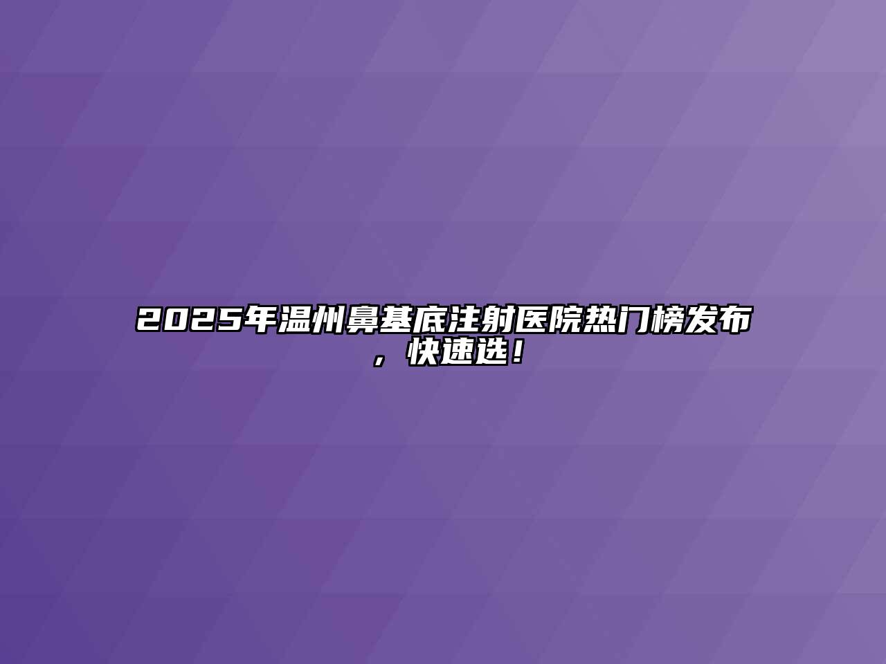 2025年温州鼻基底注射医院热门榜发布，快速选！