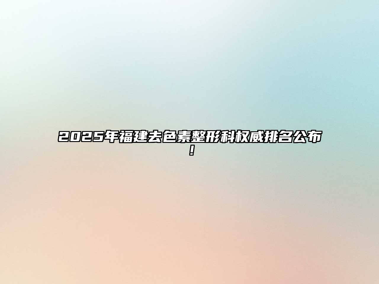 2025年福建去色素整形科权威排名公布！