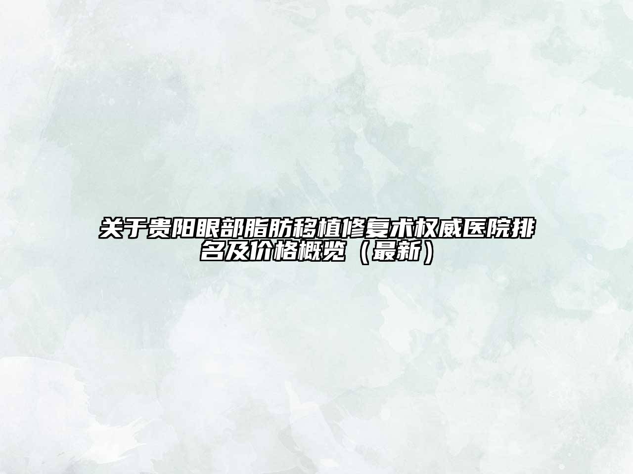 贵阳眼部脂肪移植修复术权威医院排名及价格概览（最新）