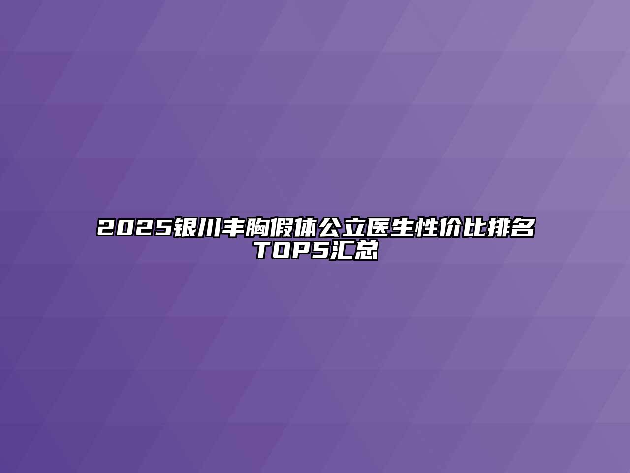 2025银川丰胸假体公立医生性价比排名TOP5汇总
