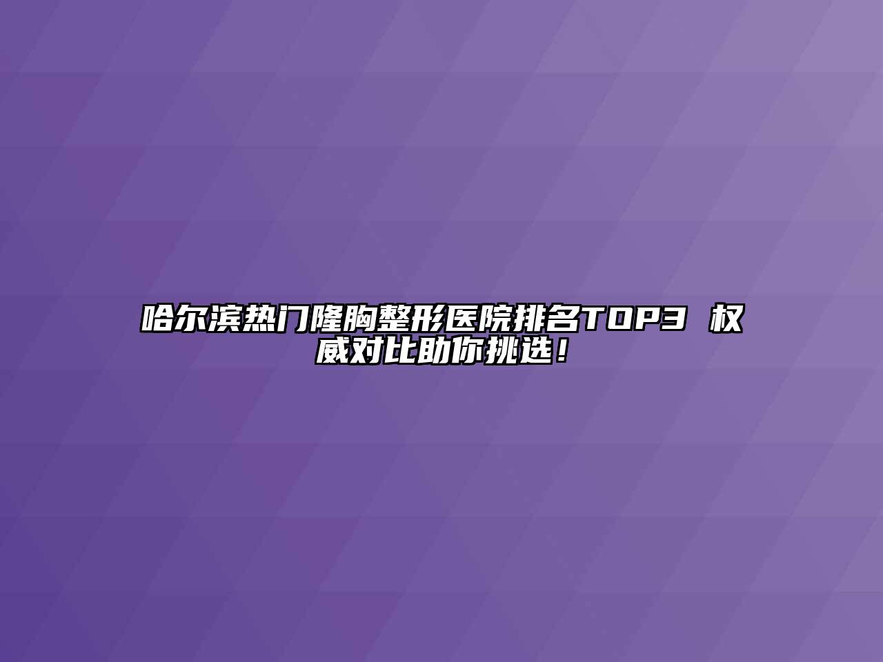 哈尔滨热门隆胸整形医院排名TOP3 权威对比助你挑选！