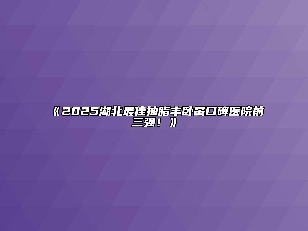 2025湖北最佳抽脂丰卧蚕口碑医院前三强！