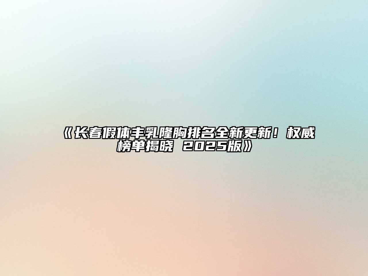 长春假体丰乳隆胸排名全新更新！权威榜单揭晓 2025版