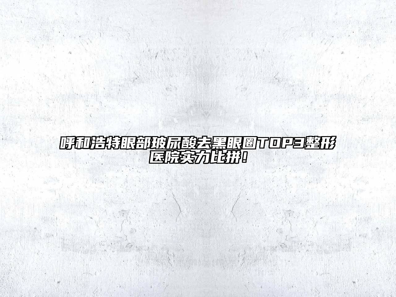呼和浩特眼部玻尿酸去黑眼圈TOP3整形医院实力比拼！