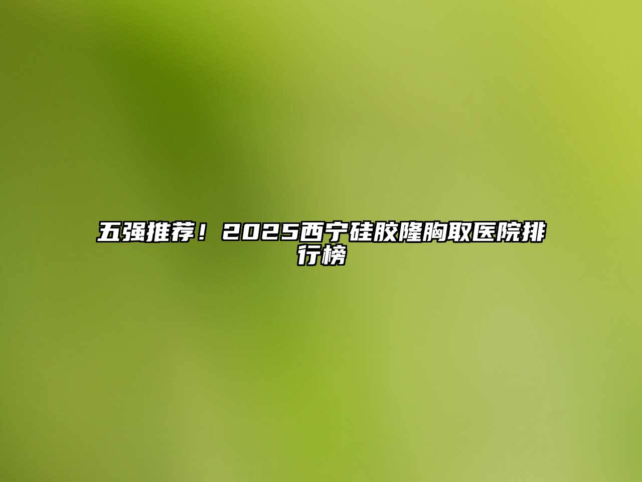 五强推荐！2025西宁硅胶隆胸取医院排行榜