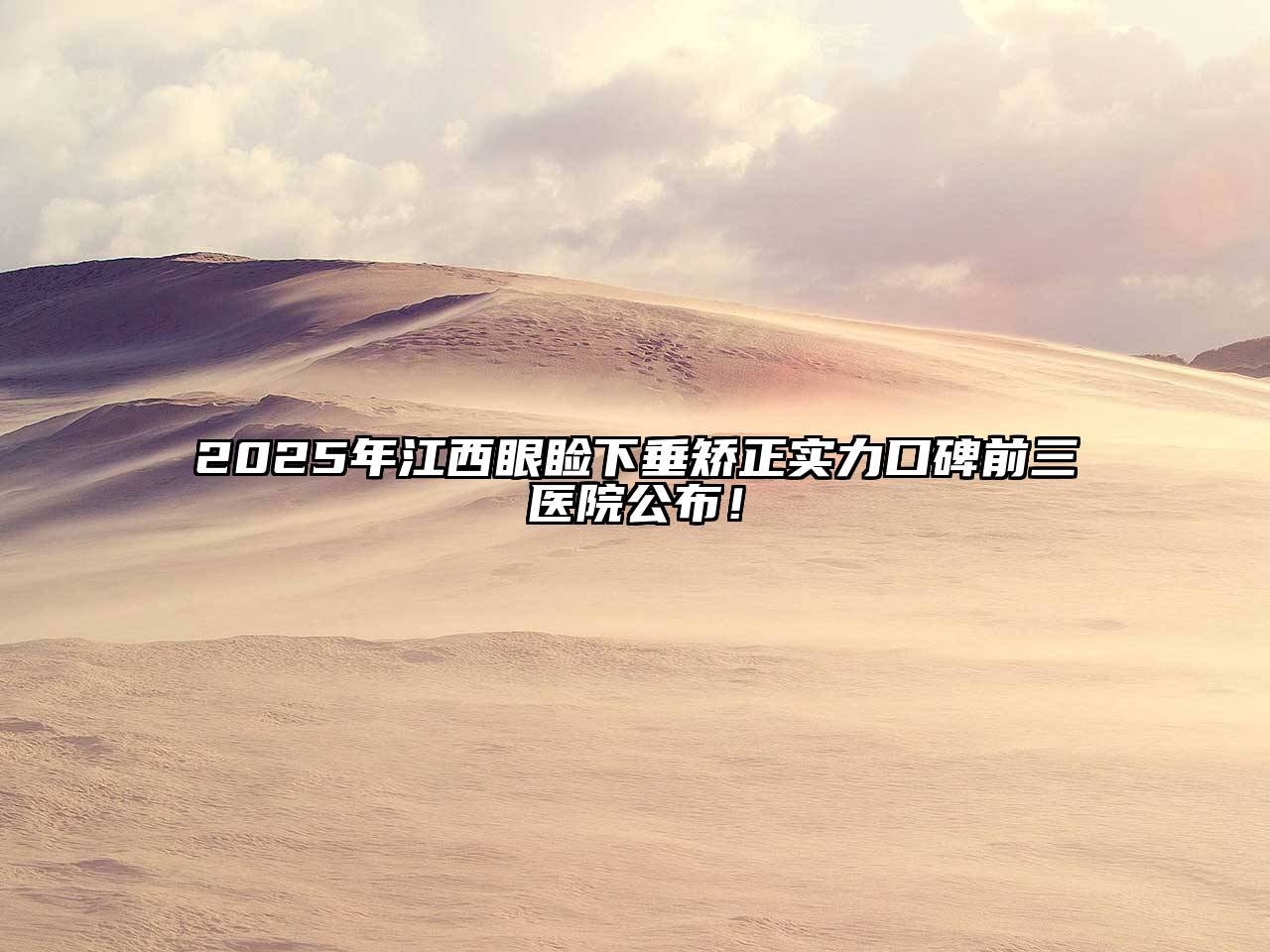 2025年江西眼睑下垂矫正实力口碑前三医院公布！