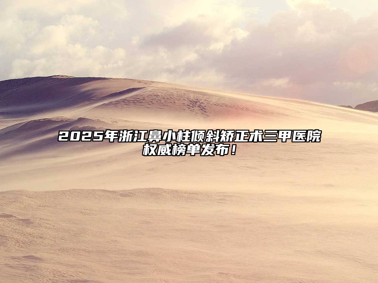 2025年浙江鼻小柱倾斜矫正术三甲医院权威榜单发布！