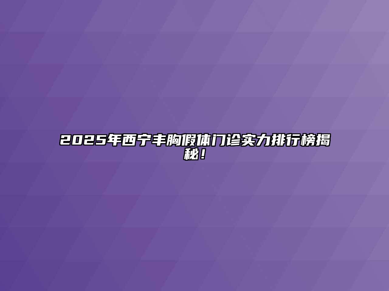 2025年西宁丰胸假体门诊实力排行榜揭秘！
