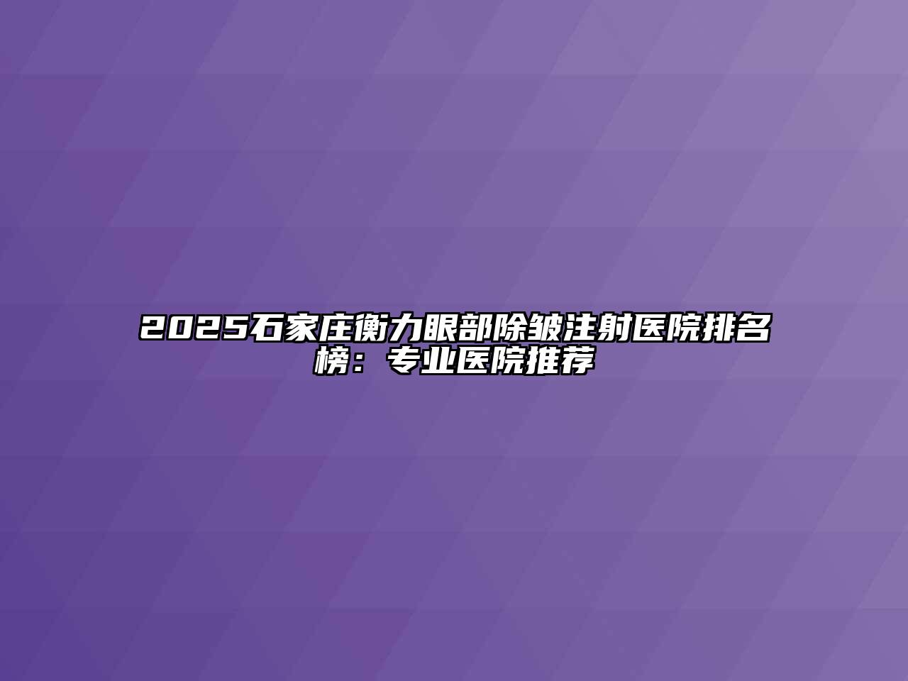2025石家庄衡力眼部除皱注射医院排名榜：专业医院推荐