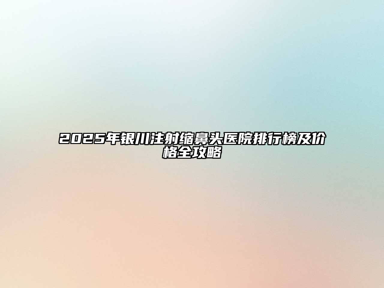 2025年银川注射缩鼻头医院排行榜及价格全攻略