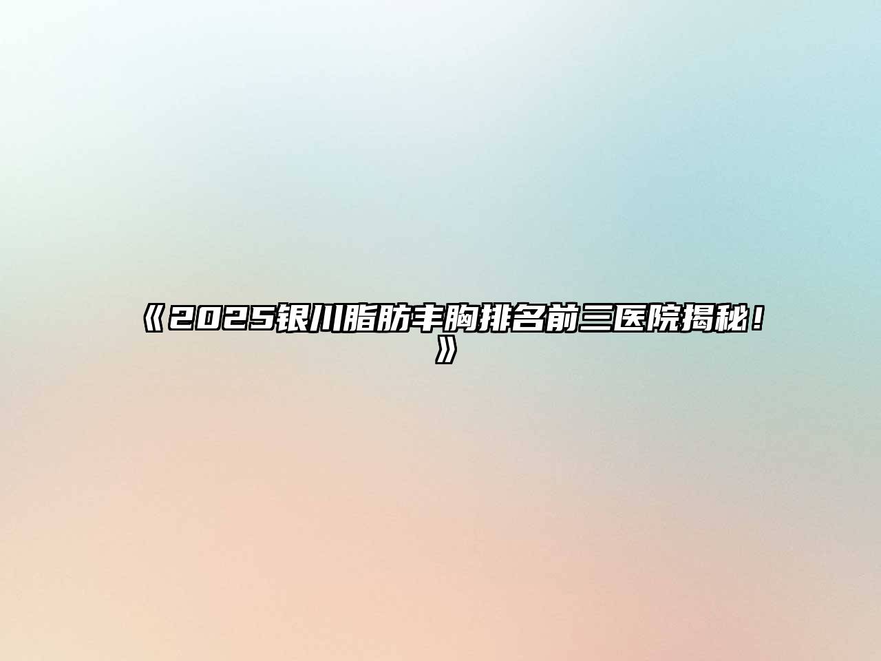 2025银川脂肪丰胸排名前三医院揭秘！