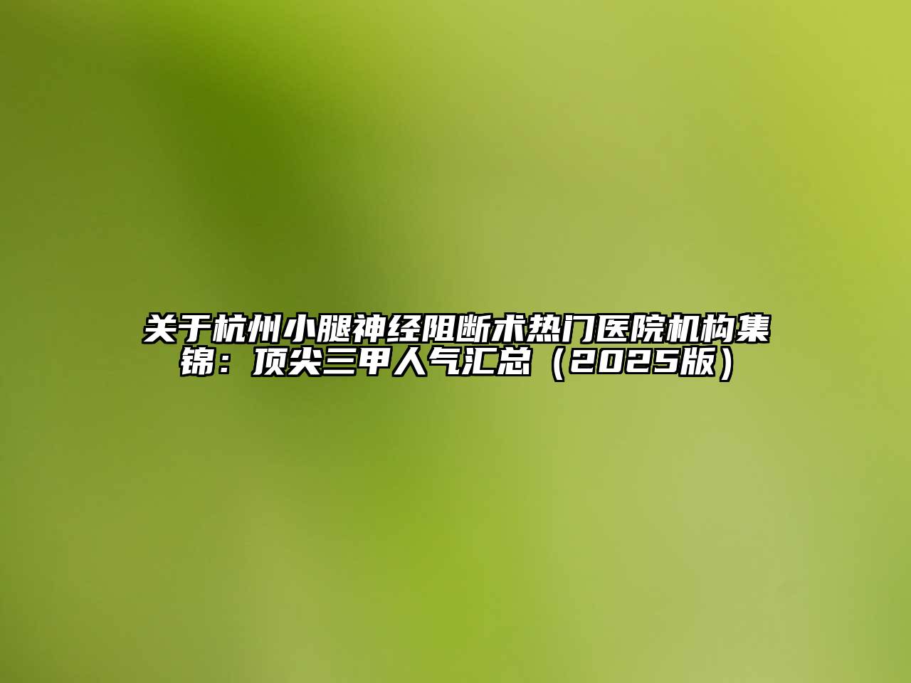 杭州小腿神经阻断术热门医院机构集锦：顶尖三甲人气汇总2025年