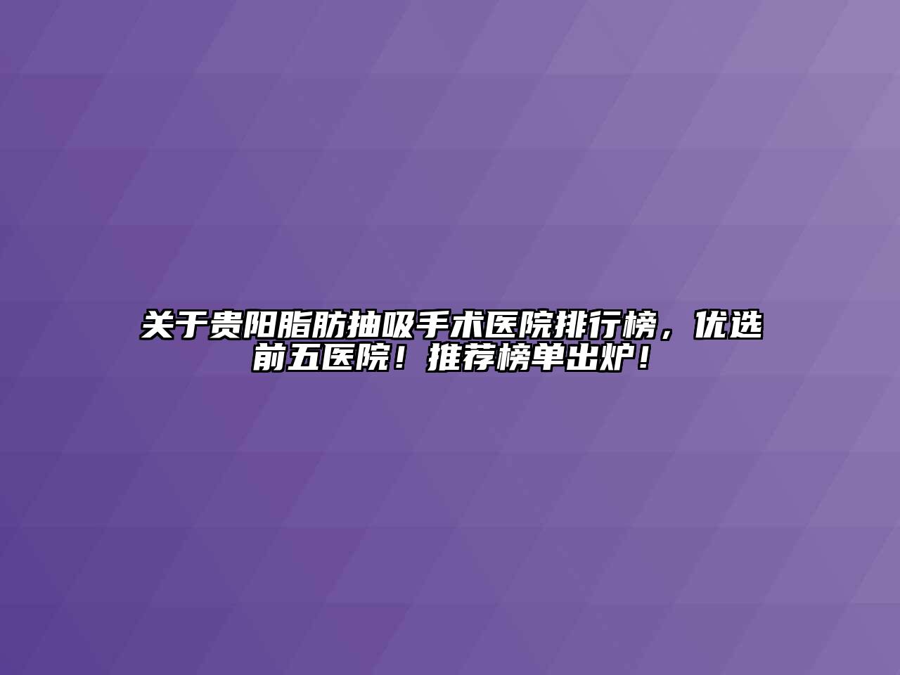 贵阳脂肪抽吸手术医院排行榜，优选前五医院！推荐榜单出炉！