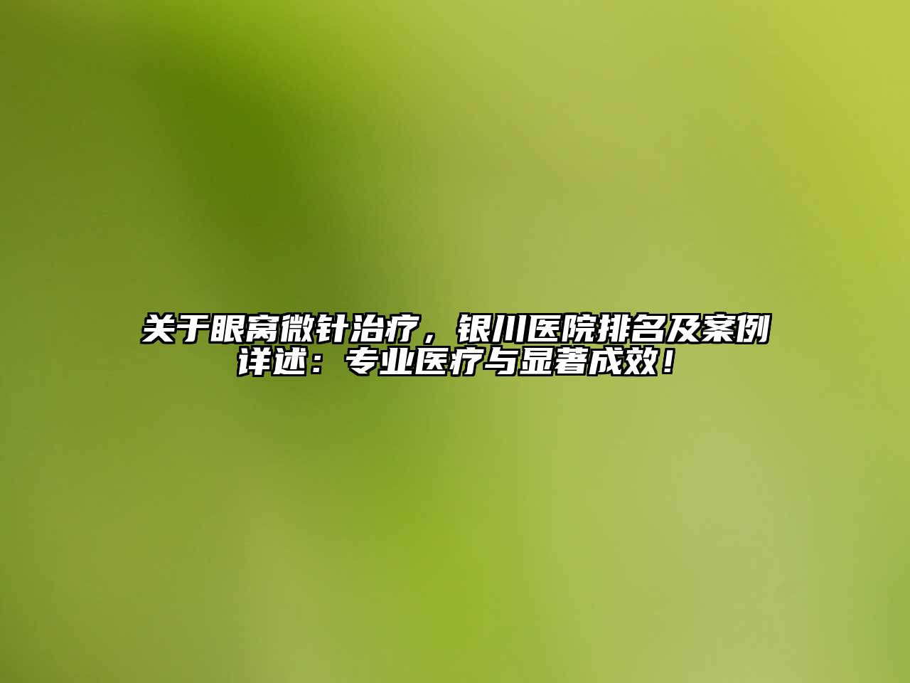 眼窝微针治疗，银川医院排名及案例详述：专业医疗与显著成效！
