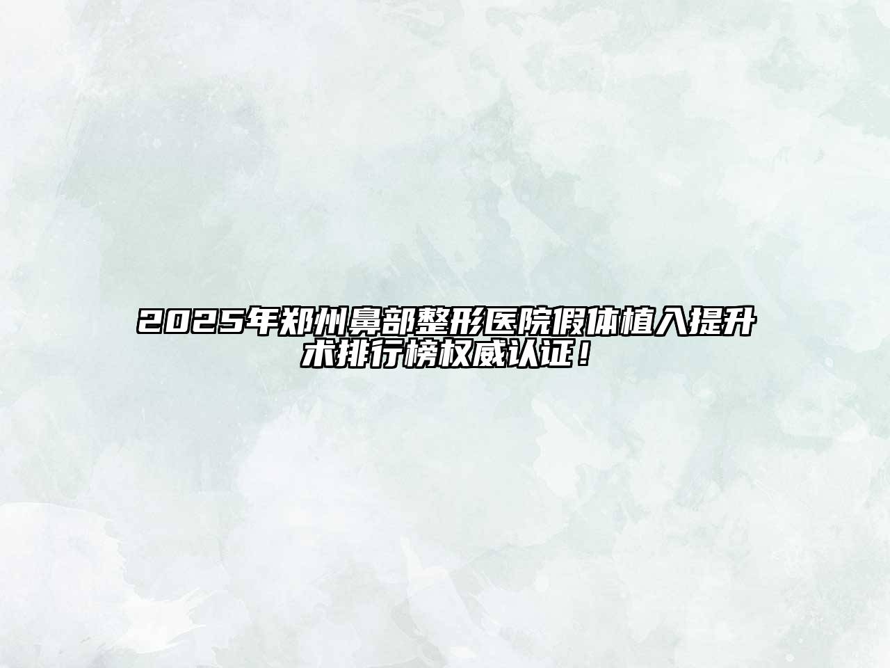2025年郑州鼻部整形医院假体植入提升术排行榜权威认证！
