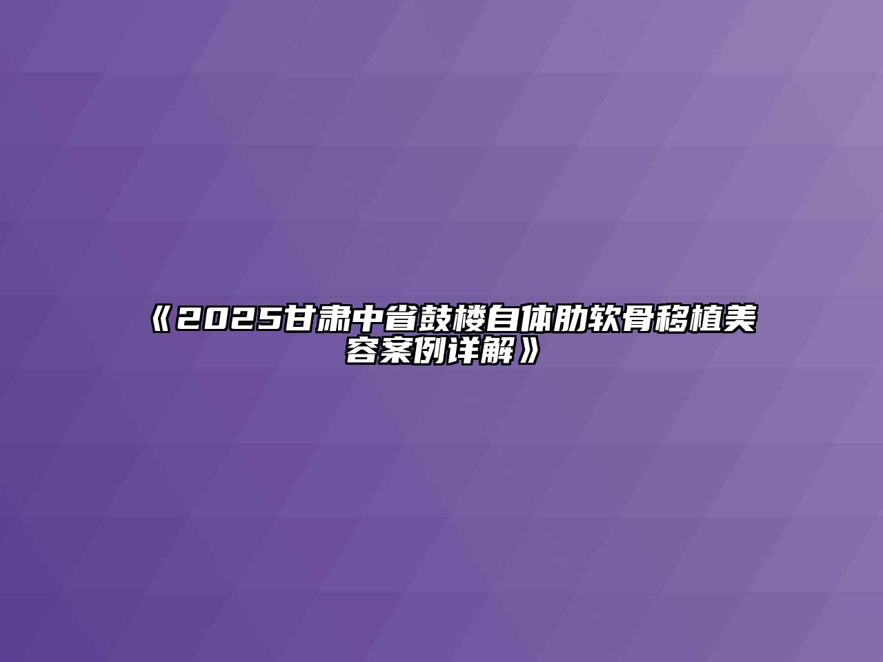 2025甘肃中省鼓楼自体肋软骨移植美容案例详解