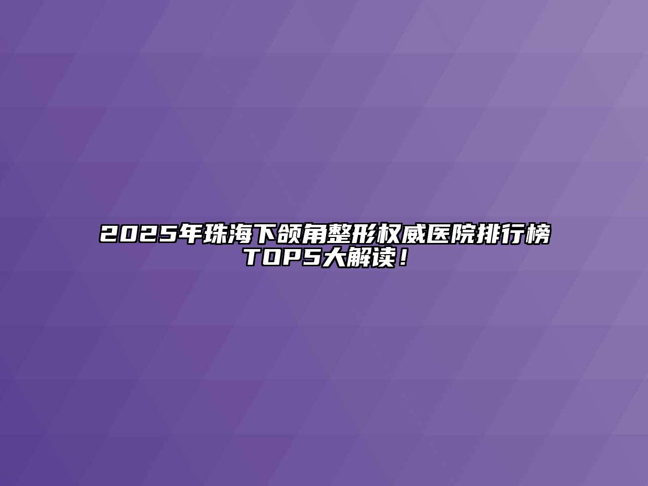 2025年珠海下颌角整形权威医院排行榜TOP5大解读！