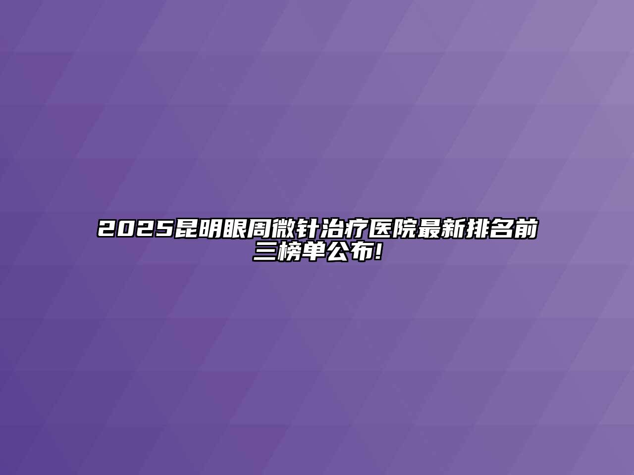 2025昆明眼周微针治疗医院最新排名前三榜单公布!