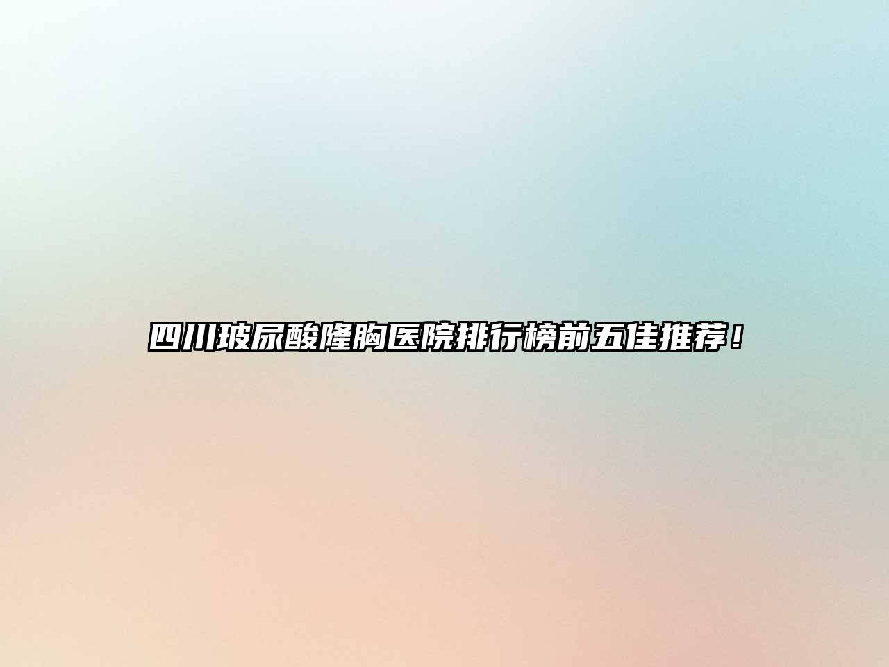 四川玻尿酸隆胸医院排行榜前五佳推荐！